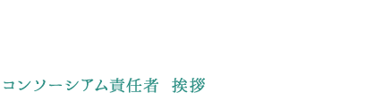 Message from Consortium Director コンソーシアム責任者 挨拶