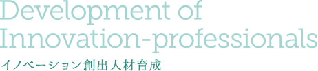Development of Innovation-professionals イノベーション創出人材育成